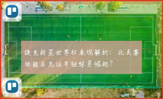 捷克新星世界杯表现解析：北美赛场能否见证年轻球员崛起？