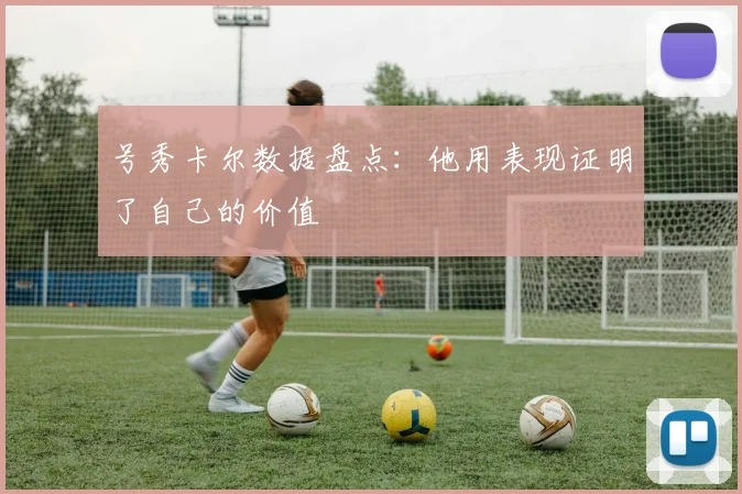 号秀卡尔数据盘点：他用表现证明了自己的价值