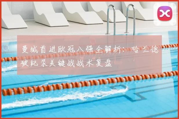 曼城首进欧冠八强全解析:哈兰德破纪录关键战战术复盘