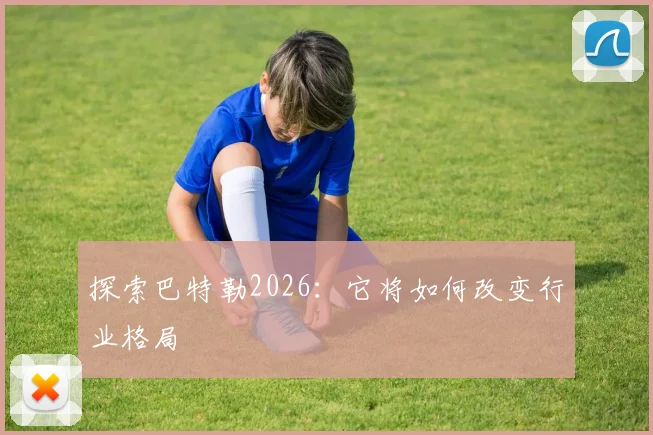 探索巴特勒2026：它将如何改变行业格局