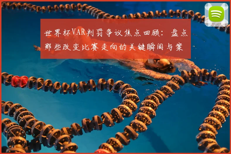 世界杯VAR判罚争议焦点回顾：盘点那些改变比赛走向的关键瞬间与案例